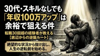 30代スキルなし・職歴ボロボロでも「年収100万アップ」は余裕で狙える件【底辺からの逆襲ルート】